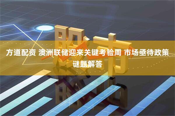 方道配资 澳洲联储迎来关键考验周 市场亟待政策谜题解答