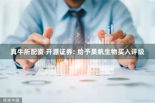 真牛所配资 开源证券: 给予昊帆生物买入评级