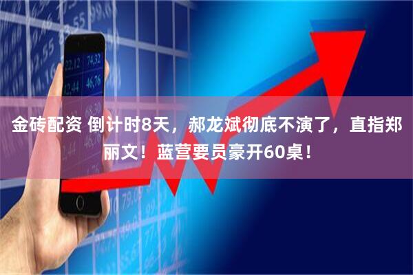 金砖配资 倒计时8天，郝龙斌彻底不演了，直指郑丽文！蓝营要员豪开60桌！