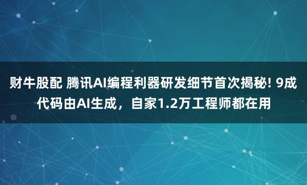 财牛股配 腾讯AI编程利器研发细节首次揭秘! 9成代码由AI生成，自家1.2万工程师都在用