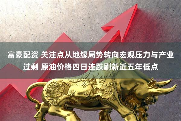 富豪配资 关注点从地缘局势转向宏观压力与产业过剩 原油价格四日连跌刷新近五年低点